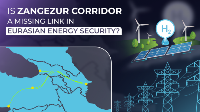 Is Zangezur Corridor a Missing Link in Eurasian Energy Security?